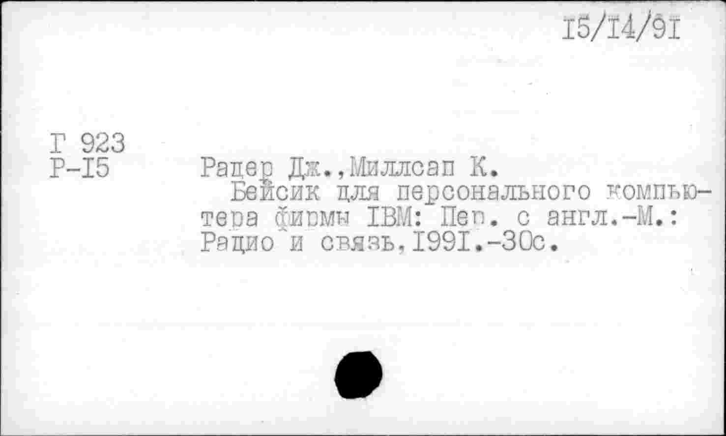 ﻿15/44/01
Г 923
Р-15
Рацер Дж., Миллсап К.
Бейсик для персонального компьютера фипмн 1ВМ: Пеп. с англ.-М.: Рацио и связь,1991.-30с.